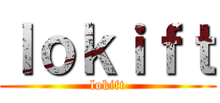 ｌｏｋｉｆｔ (lokift)