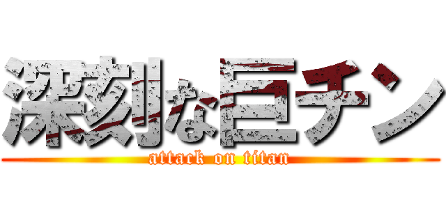 深刻な巨チン (attack on titan)