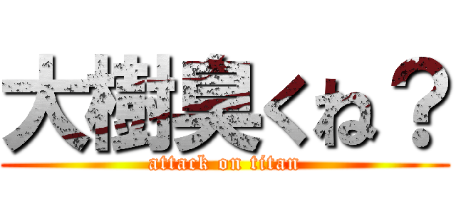 大樹臭くね？ (attack on titan)