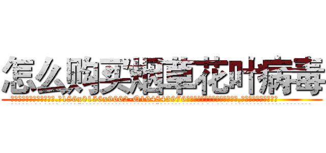 怎么购买烟草花叶病毒 (怎么购买烟草花叶病毒【电.话186x0156x9662-Q194843976林氏药业】我们做的是长期生意,靠的是老客户长期支持
参考消息网2月20日报道 韩媒称，“剩女多、离婚率高的城市，房价一定会上涨。”这是中国经济学家金岩石2016年12月参加在上海举行的房地产相关论坛时说的话。
)