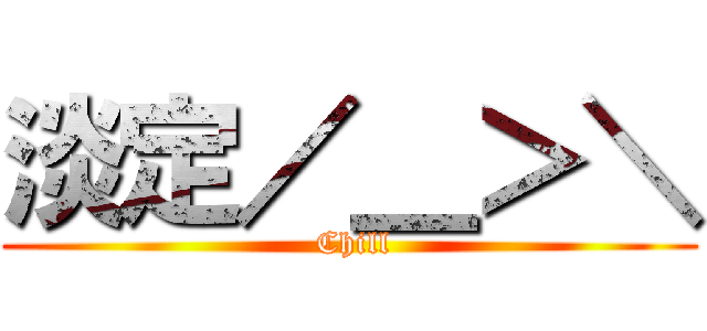 淡定／＿＞＼ ( Chill)