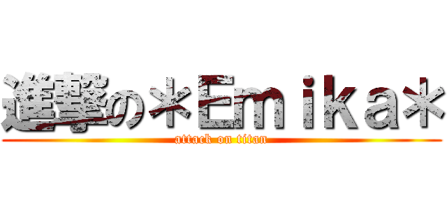 進撃の＊Ｅｍｉｋａ＊ (attack on titan)