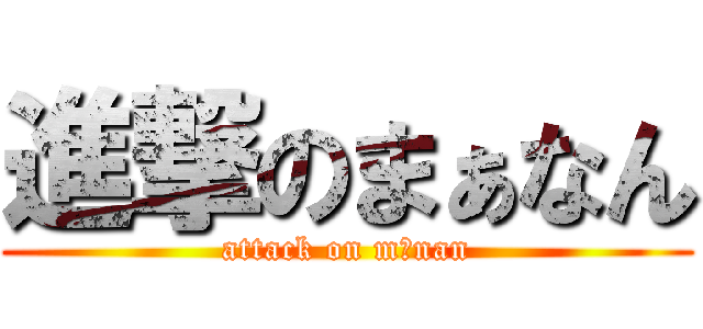 進撃のまぁなん (attack on mānan)