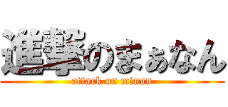 進撃のまぁなん (attack on mānan)