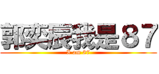 郭奕辰我是８７ (I am 87)