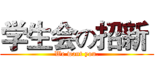 学生会の招新  (We want you.)