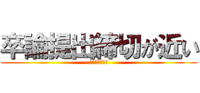 卒論提出締切が近い (迫り来る　現実)