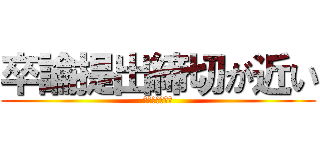 卒論提出締切が近い (迫り来る　現実)