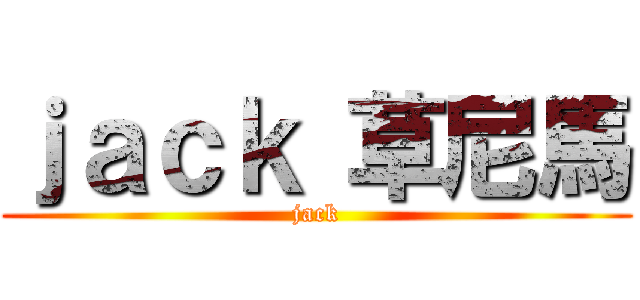 ｊａｃｋ 草尼馬 (jack)