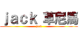 ｊａｃｋ 草尼馬 (jack)