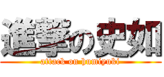 進撃の史如 (attack on humiyuki)