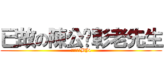 已故の陳公啟彰老先生 (默哀三分鐘BJ4)