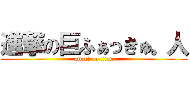 進撃の巨ふぁっきゅ。人 (attack on titan)