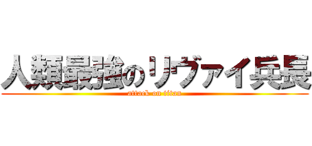 人類最強のリヴァイ兵長 (attack on titan)