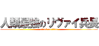 人類最強のリヴァイ兵長 (attack on titan)