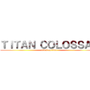 ＴＩＴＡＮ ＣＯＬＯＳＳＡＬ (attack on titan)