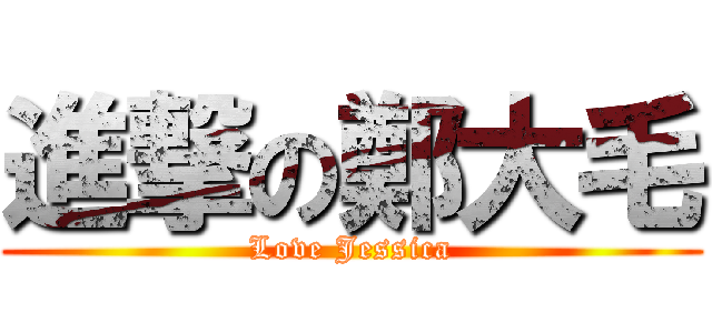進撃の鄭大毛 (Love Jessica)