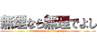 無理なら無理でよし (murinara muride yoshi)