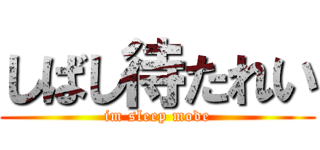 しばし待たれい (im sleep mode)