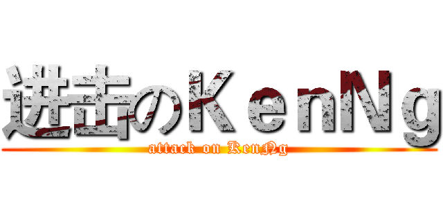 进击のＫｅｎＮｇ (attack on KenNg)