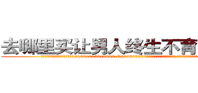 去哪里买让男人终生不育的药物 (去哪里买让男人终生不育的药物【电.话186x0156x9662-Q194843976林氏药业】我们做的是长期生意,靠的是老客户长期支持
参考消息网2月20日报道 韩媒称，“剩女多、离婚率高的城市，房价一定会上涨。”这是中国经济学家金岩石2016年12月参加在上海举行的房地产相关论坛时说的话。
)