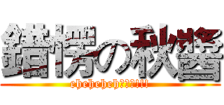 錯愣の秋醬 (eheheheh???!!!)