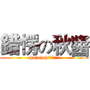 錯愣の秋醬 (eheheheh???!!!)