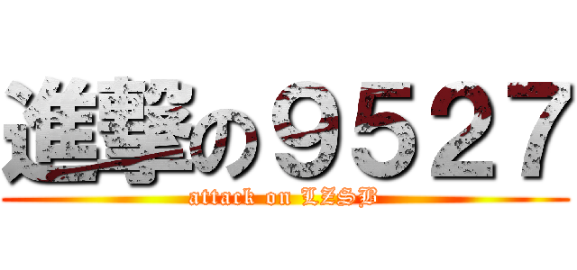 進撃の９５２７ (attack on LZSB)
