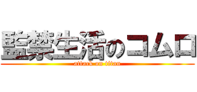 監禁生活のコムロ (attack on titan)