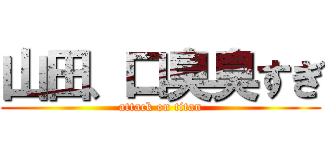 山田、口臭臭すぎ (attack on titan)