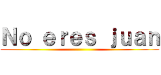 Ｎｏ ｅｒｅｓ ｊｕａｎ ()