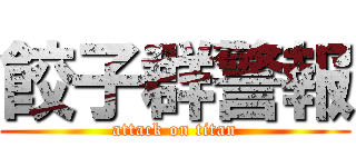 餃子群警報 (attack on titan)