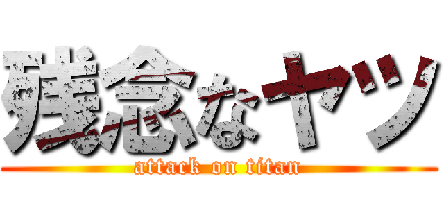 残念なヤツ (attack on titan)