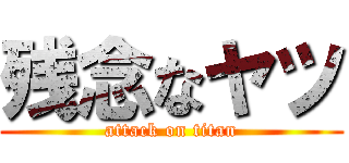 残念なヤツ (attack on titan)