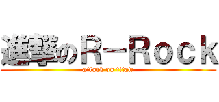 進撃のＲ－Ｒｏｃｋ (attack on titan)