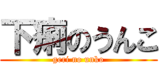 下痢のうんこ (geri no unko)