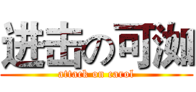 进击の可洳 (attack on carol)