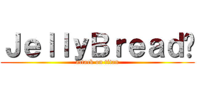 ＪｅｌｌｙＢｒｅａｄ™ (attack on titan)