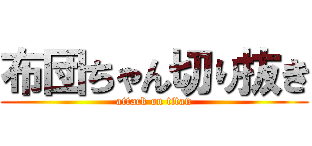 布団ちゃん切り抜き (attack on titan)