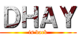 ＤＨＡＹ (is back)