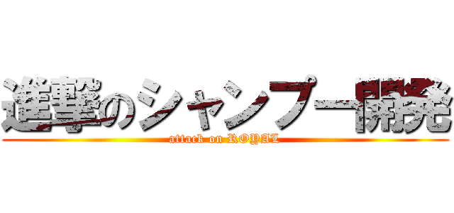 進撃のシャンプー開発 (attack on ROYAL)