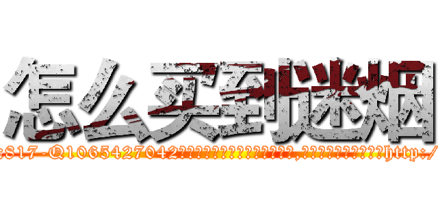 怎么买到迷烟 (怎么买到迷烟【电-151x68344x817-Q1065427042元吉药业】我们做的是长期生意,靠的是老客户长期支持http://sngk.net/y4YrtH

参考消息网我们做的是长期生意,靠的是老客户长期支持也许我们早该意识到，就连鲍勃·霍斯金斯（金球奖戏剧类电影男主角 
)