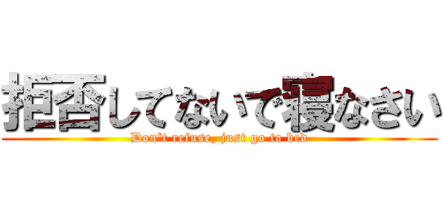 拒否してないで寝なさい (Don't refuse, just go to bed)