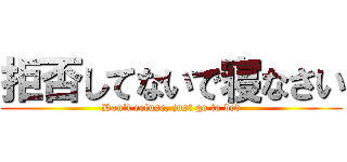 拒否してないで寝なさい (Don't refuse, just go to bed)