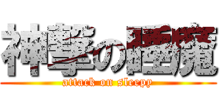 神撃の睡魔 (attack on sleepy)