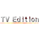 ＴＶ Ｅｄｉｔｉｏｎ (TV Edition)