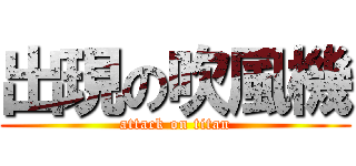 出現の吹風機 (attack on titan)