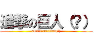 進撃の巨人（？） (attack on titan(?))