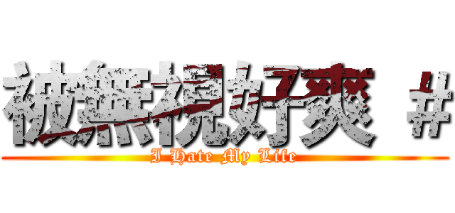 被無視好爽 ＃ (I Hate My Life)