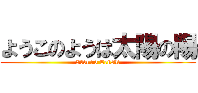 ようこのようは太陽の陽 (Idol no Tenshi)